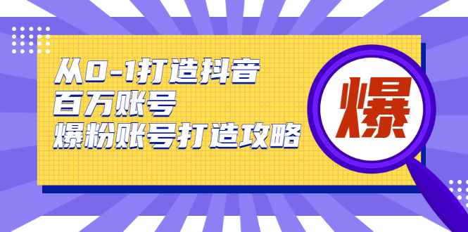 从0-1打造抖音百万账号-爆粉账号打造攻略，针对有账号无粉丝的现象-21资源库