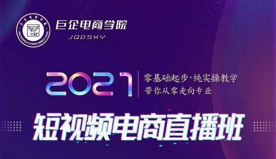 巨企电商学院·2021短视频电商直播班，价值2980元-21资源库