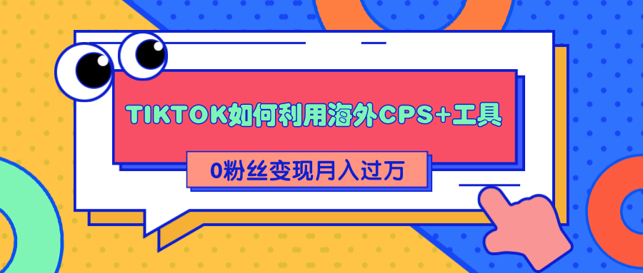 详细解析TIKTOK如何利用海外CPS+工具0粉丝轻松变现月入过万-21资源库