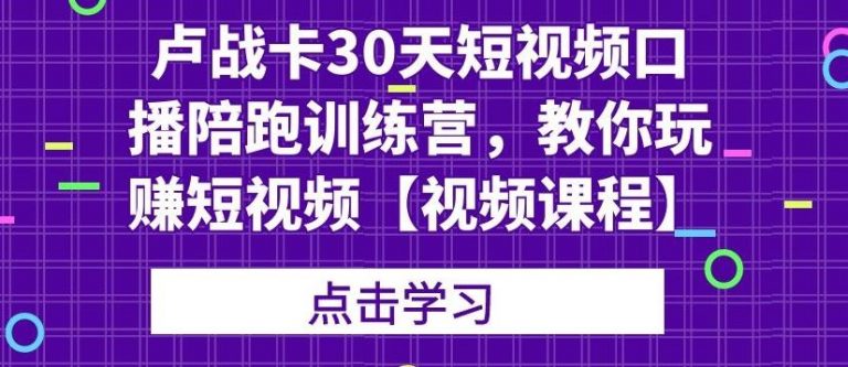 卢战卡30天短视频口播陪跑训练营，教你玩赚短视频-21资源库