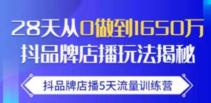 抖品牌店播·5天流量训练营：28天从0做到1650万，抖品牌店播玩法-21资源库