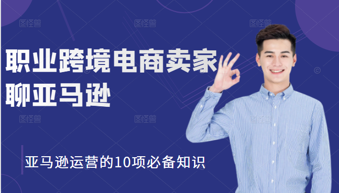 职业跨境电商卖家聊亚马逊：亚马逊运营的10项必备知识，12堂课让你看懂亚马逊运营-21资源库