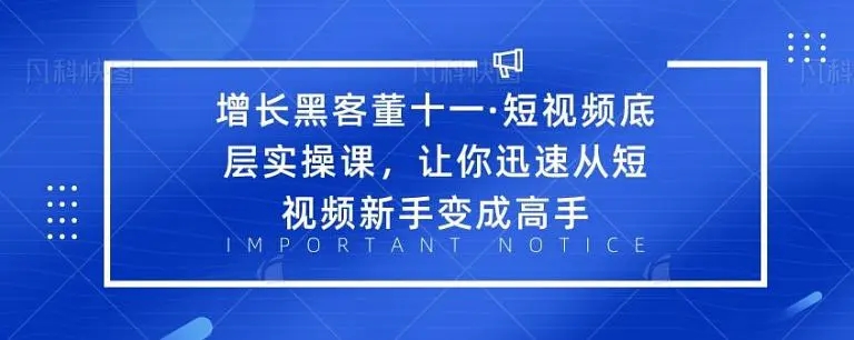 增长黑客董十一·短视频底层实操课，从短视频新手变成高手-21资源库
