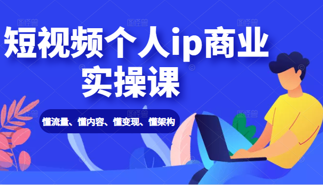 短视频个人ip商业实操课： 懂流量、懂内容、懂变现、懂架构（价值999元）-21资源库