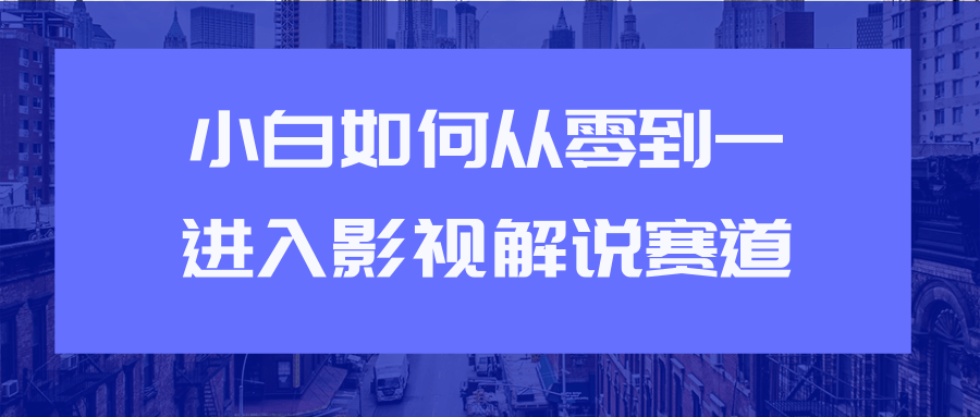 教你短视频赚钱玩法之小白如何从0到1快速进入影视解说赛道-21资源库