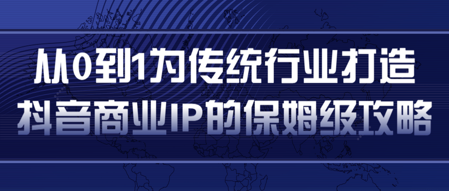 从0到1为传统行业打造抖音商业IP简单高效的保姆级攻略-21资源库
