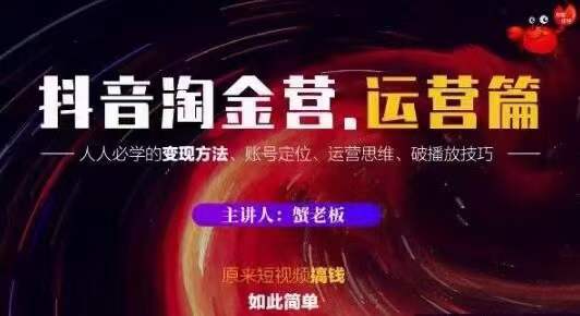 蟹老板抖音淘金营运营篇，短视频搞钱如此简单价值599元-21资源库