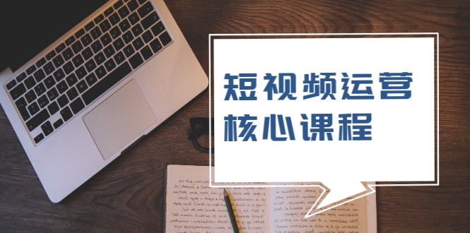 短视频运营核心课程，解决了小白的不懂运营原理的苦恼-21资源库