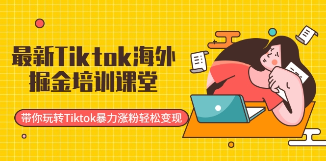最新Tiktok海外掘金培训课堂：带你玩转Tiktok暴力涨粉轻松变现-21资源库