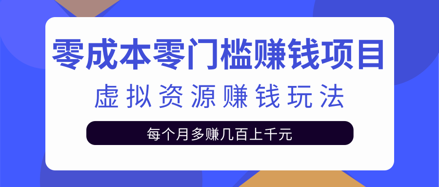 零成本零门槛赚钱项目，虚拟资源赚钱玩法每月多赚几百上千元-21资源库