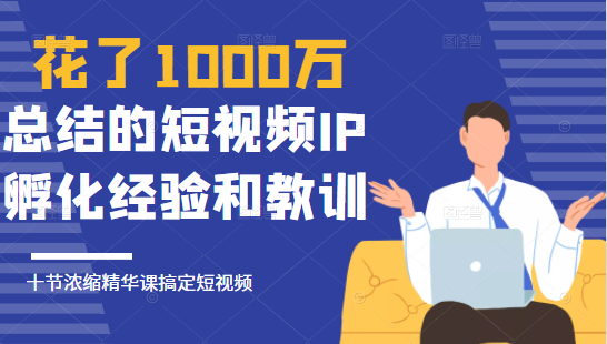 花了1000万总结出来的短视频IP孵化经验和教训，10堂浓缩精华课助你搞定短视频-21资源库