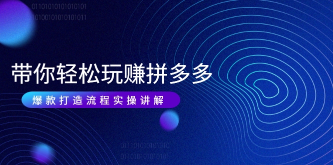 带你轻松玩赚拼多多：花的少 赚的多 爆款更简单 爆款打造流程实操讲解-21资源库