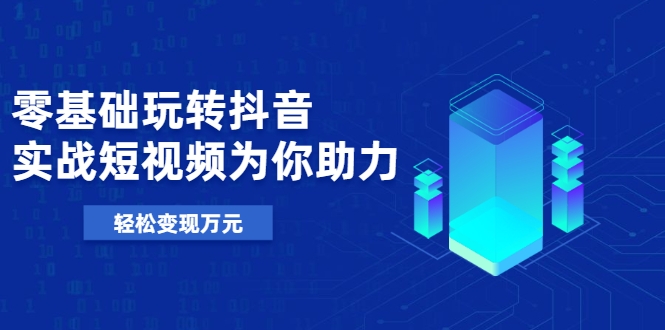 零基础玩转抖音，实战短视频为你助力，轻松变现万元-21资源库
