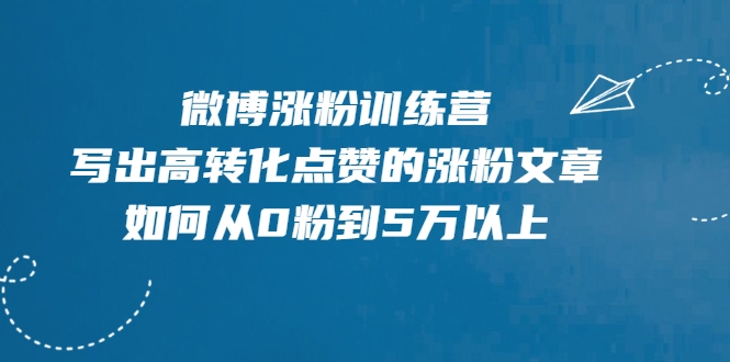 微博涨粉训练营，写出高转化点赞的涨粉文章，如何从0粉到5万以上-21资源库