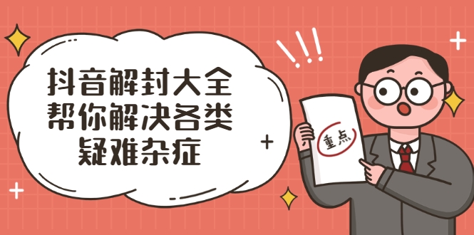抖音解封大全，帮你解决各类疑难杂症（封禁话术和模板）-21资源库