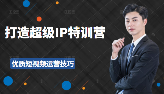 超级IP特训营：表演表达、高效输出优质短视频运营技巧，价值999元-21资源库