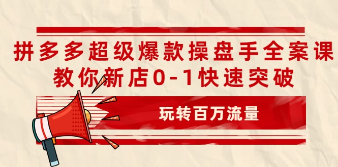 拼多多超级爆款操盘手全案课，教你新店0-1快速突破，玩转百万流量-21资源库