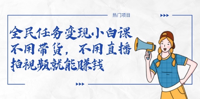全民任务变现小白课，不用带货，不用直播，拍视频就能赚钱-21资源库