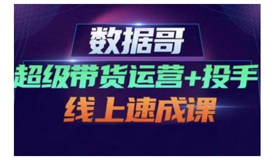 数据哥·超级带货运营+投手线上速成课，快速提升运营和熟悉学会投手技巧-21资源库