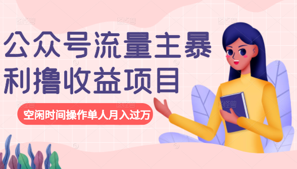公众号流量主暴利撸收益项目，空闲时间操作单人月入过万-21资源库