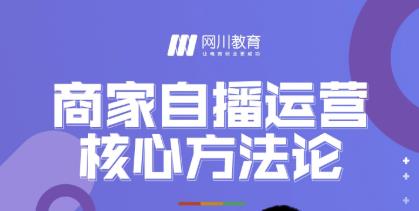 网川教育·商家自播运营核心方法论，一套可落地实操的方法论-21资源库