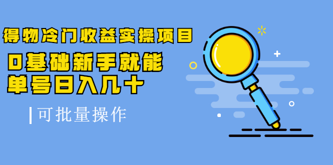 得物冷门收益实操项目，0基础新手就能单号日入几十，可批量操作-21资源库