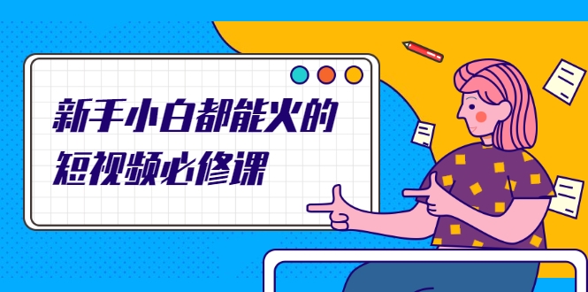 新手小白都能火的短视频必修课，教你三天就能上热门的短视频IP技术-21资源库