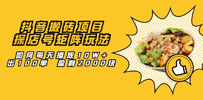 抖音搬砖项目：探店号矩阵玩法，如何每天播放10W+出100单 盈利2000块-21资源库