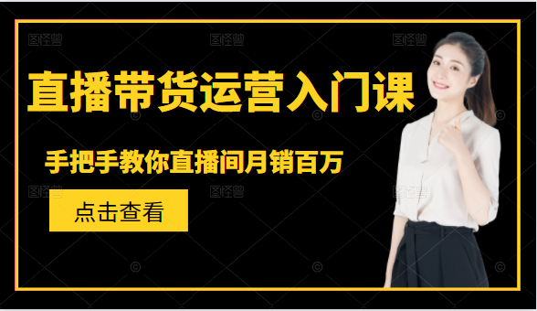 直播带货运营入门课，手把手教你直播间月销百万-21资源库