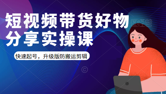 短视频带货好物分享实操课：快速起号，升级版防搬运剪辑-21资源库