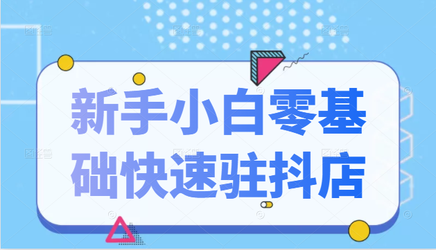 抖音小店新手小白零基础快速入驻抖店100%开通（全套11节课程）-21资源库