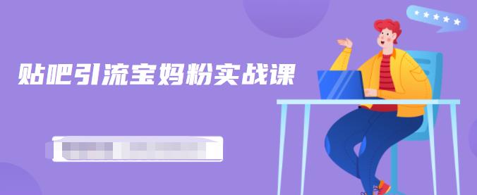 百度贴吧引流宝妈粉实战课，小白也可以日引100+精准粉-21资源库