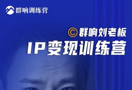 群响刘老板·IP变现训练营第6期：教你搞流量新姿势，IP打造获客私域经营-21资源库