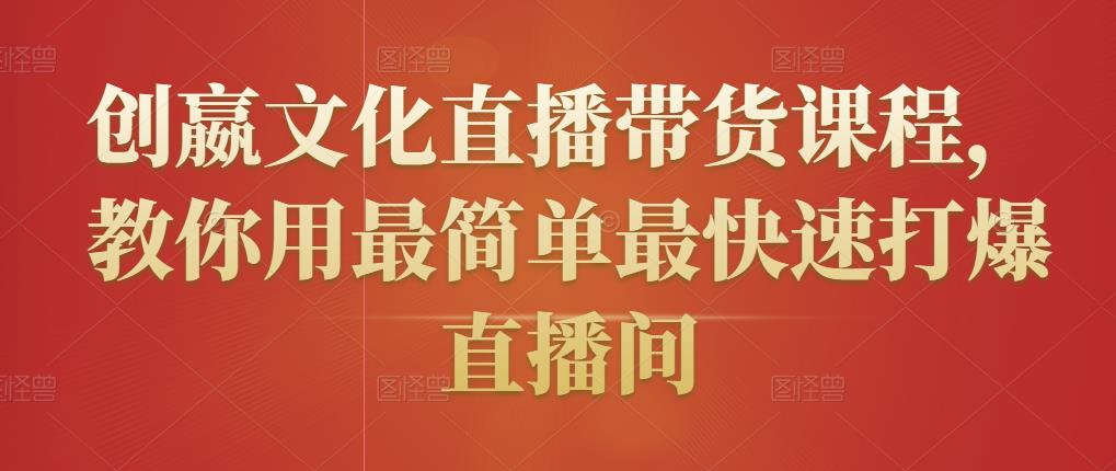 创嬴文化直播带货课程，教你用最简单最快速打爆直播间-21资源库