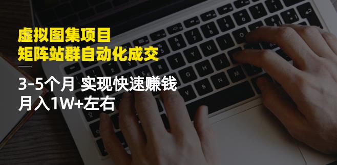 虚拟图集项目：矩阵站群自动化成交，3-5个月实现快速赚钱月入1W+左右-21资源库