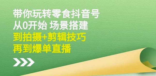 隋校长带你玩转抖音零食号：从0开始场景搭建，到拍摄+剪辑技巧，再到爆单直播-21资源库