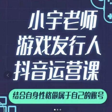 小宇老师游戏发行人实战课，非常适合想把抖音做个副业的人，或者2次创业的人-21资源库