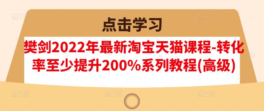 樊剑2022年最新淘宝天猫课程-转化率至少提升200%系列教程(高级)-21资源库