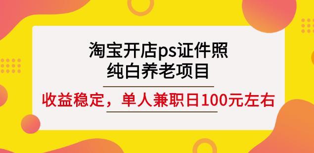 淘宝开店ps证件照，纯白养老项目，单人兼职稳定日100元(教程+软件+素材)-21资源库