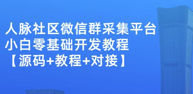 外面卖1000的人脉社区微信群采集平台小白0基础开发教程【源码+教程+对接】-21资源库