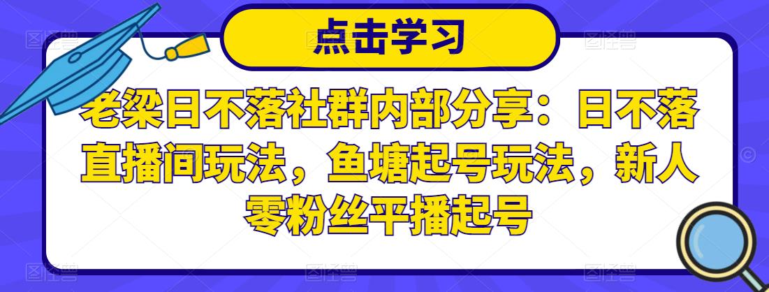 老梁日不落社群内部分享：日不落直播间玩法，鱼塘起号玩法，新人零粉丝平播起号-21资源库