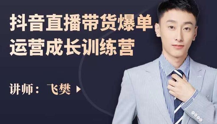 飞樊：抖音直播带货爆单运营成长训练营，手把手教你玩转直播带货-21资源库