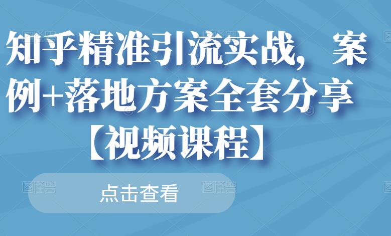 知乎精准引流实战，案例+落地方案全套分享【视频课程】-21资源库