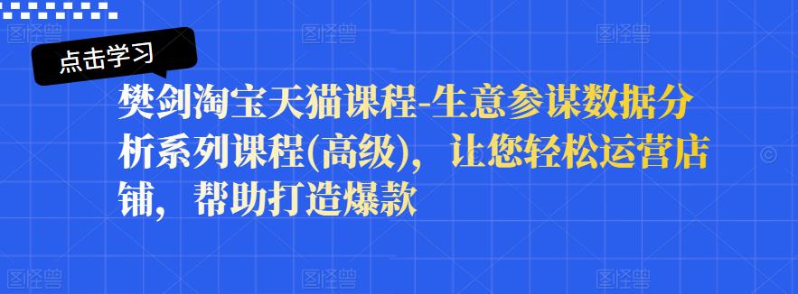樊剑淘宝天猫课程-生意参谋数据分析系列课程(高级)，让您轻松运营店铺，帮助打造爆款-21资源库