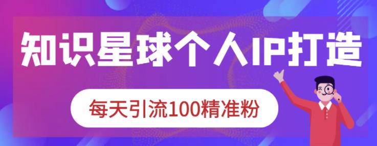 知识星球个人IP打造系列课程，每天引流100精准粉-21资源库