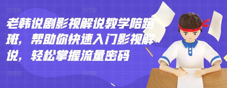 老韩说剧影视解说教学陪跑班，帮助你快速入门影视解说，轻松掌握流量密码-21资源库