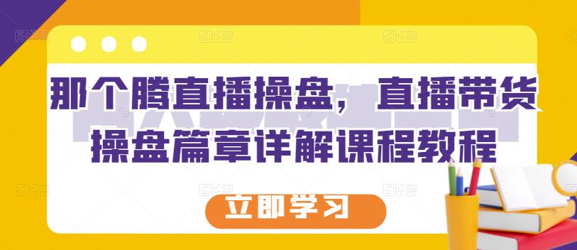 那个腾直播操盘，直播带货操盘篇章详解课程教程-21资源库