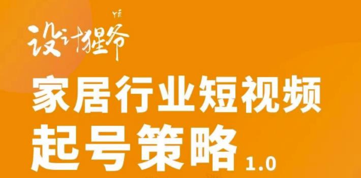【设计猩爷】家居行业短视频起号策略，家居行业非主流短视频策略课价值4980元-21资源库