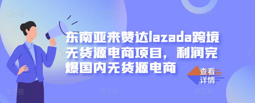 东南亚来赞达lazada跨境无货源电商项目，利润完爆国内无货源电商-21资源库