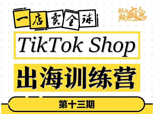 TikTokShop出海训练营（第十三期），打开全球流量新思维，出海抢占全球新流量，一店卖全球-21资源库